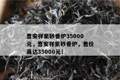 曹安祥紫砂香炉35000元，曹安祥紫砂香炉，售价高达35000元！