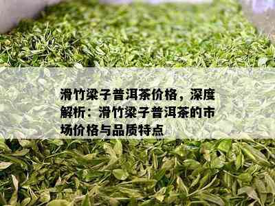 滑竹梁子普洱茶价格，深度解析：滑竹梁子普洱茶的市场价格与品质特点