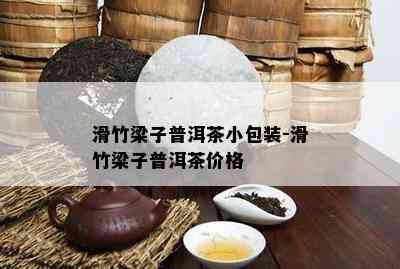 滑竹梁子普洱茶小包装-滑竹梁子普洱茶价格