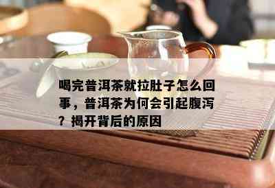 喝完普洱茶就拉肚子怎么回事，普洱茶为何会引起腹泻？揭开背后的原因