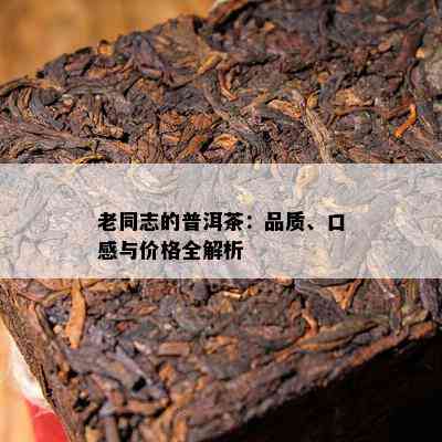 老同志的普洱茶：品质、口感与价格全解析