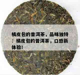 橘皮包的普洱茶，品味独特：橘皮包的普洱茶，口感新体验！