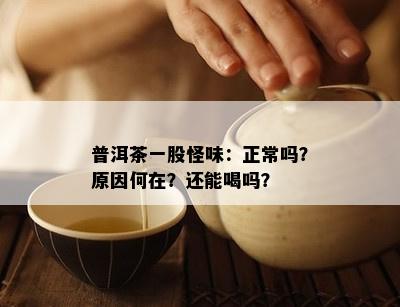 普洱茶一股怪味：正常吗？原因何在？还能喝吗？