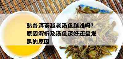 熟普洱茶越老汤色越浅吗？原因解析及汤色深好还是发黑的原因