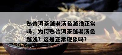 熟普洱茶越老汤色越浅正常吗，为何熟普洱茶越老汤色越浅？这是正常现象吗？