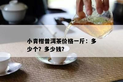 小青柑普洱茶价格一斤：多少个？多少钱？