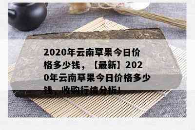 2020年云南草果今日价格多少钱，【最新】2020年云南草果今日价格多少钱，收购行情分析！