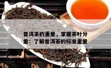 普洱茶的重量，掌握茶叶分量：了解普洱茶的标准重量