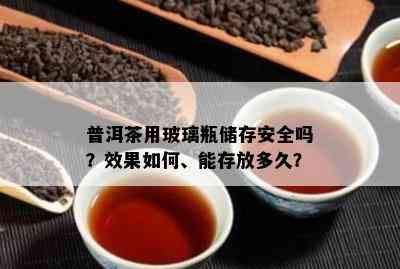 普洱茶用玻璃瓶储存安全吗？效果如何、能存放多久？