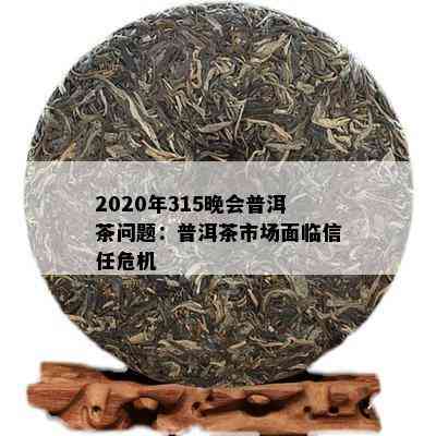 2020年315晚会普洱茶问题：普洱茶市场面临信任危机