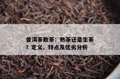 普洱茶散茶：熟茶还是生茶？定义、特点及优劣分析