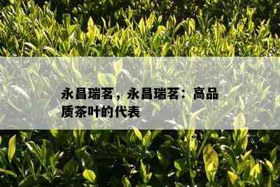 永昌瑞茗，永昌瑞茗：高品质茶叶的代表