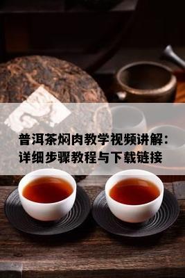 普洱茶焖肉教学视频讲解：详细步骤教程与下载链接