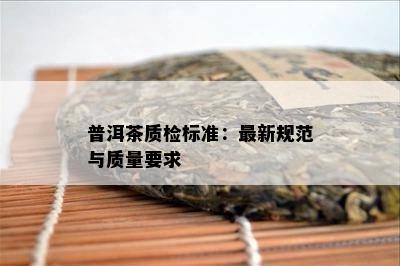 普洱茶质检标准：最新规范与质量要求