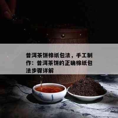 普洱茶饼棉纸包法，手工制作：普洱茶饼的正确棉纸包法步骤详解