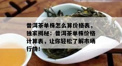 普洱茶单株怎么算价格表，独家揭秘：普洱茶单株价格计算表，让你轻松了解市场行情！