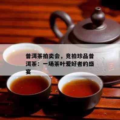 普洱茶拍卖会，竞拍珍品普洱茶：一场茶叶爱好者的盛宴