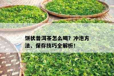 饼状普洱茶怎么喝？冲泡方法、保存技巧全解析！