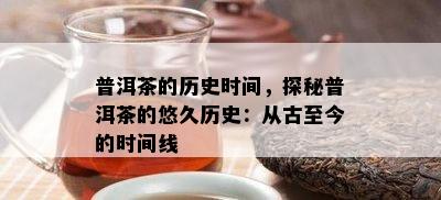 普洱茶的历史时间，探秘普洱茶的悠久历史：从古至今的时间线