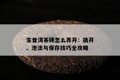 生普洱茶砖怎么弄开：撬开、泡法与保存技巧全攻略