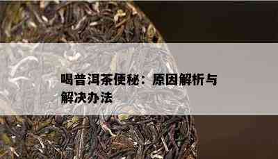 喝普洱茶便秘：原因解析与解决办法