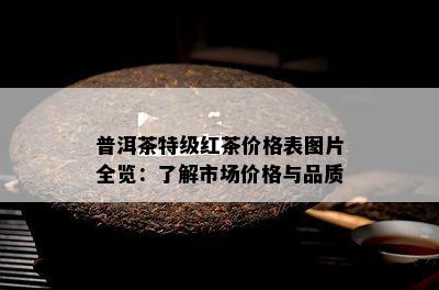 普洱茶特级红茶价格表图片全览：了解市场价格与品质