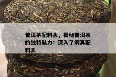 普洱茶配料表，揭秘普洱茶的独特魅力：深入了解其配料表