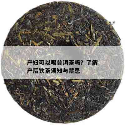 产妇可以喝普洱茶吗？了解产后饮茶须知与禁忌