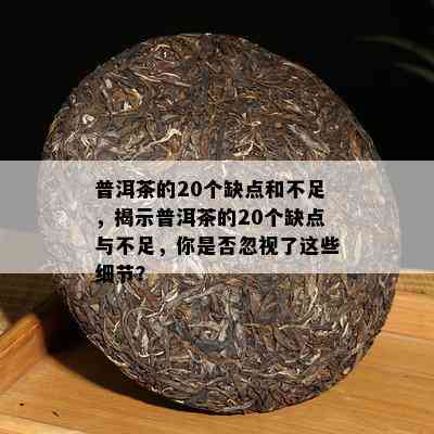 普洱茶的20个缺点和不足，揭示普洱茶的20个缺点与不足，你是否忽视了这些细节？