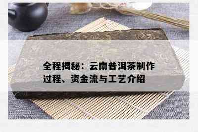 全程揭秘：云南普洱茶制作过程、资金流与工艺介绍