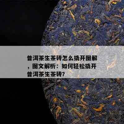 普洱茶生茶砖怎么撬开图解，图文解析：如何轻松撬开普洱茶生茶砖？