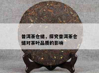 普洱茶仓储，探究普洱茶仓储对茶叶品质的影响