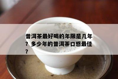 普洱茶更好喝的年限是几年？多少年的普洱茶口感更佳？