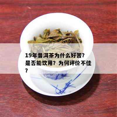 19年普洱茶为什么好苦？是否能饮用？为何评价不佳？