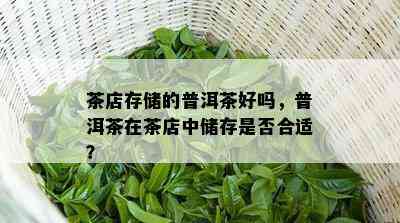 茶店存储的普洱茶好吗，普洱茶在茶店中储存是否合适？