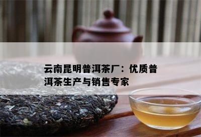 云南昆明普洱茶厂：优质普洱茶生产与销售专家