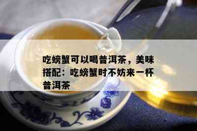 吃螃蟹可以喝普洱茶，美味搭配：吃螃蟹时不妨来一杯普洱茶