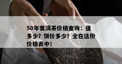 50年普洱茶价格查询：值多少？饼价多少？全在这份价格表中！