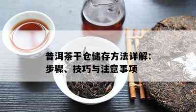 普洱茶干仓储存方法详解：步骤、技巧与注意事项