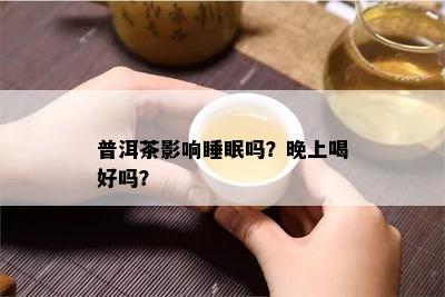 普洱茶影响睡眠吗？晚上喝好吗？