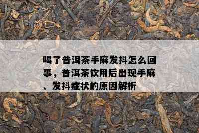 喝了普洱茶手麻发抖怎么回事，普洱茶饮用后出现手麻、发抖症状的原因解析