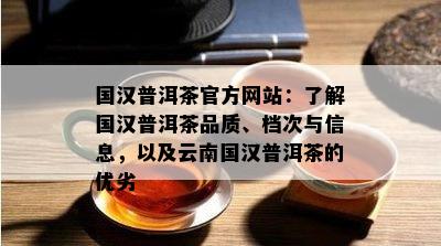 国汉普洱茶官方网站：了解国汉普洱茶品质、档次与信息，以及云南国汉普洱茶的优劣