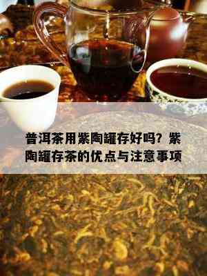 普洱茶用紫陶罐存好吗？紫陶罐存茶的优点与注意事项