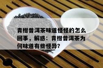 青柑普洱茶味道怪怪的怎么回事，解惑：青柑普洱茶为何味道有些怪异？