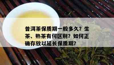 普洱茶保质期一般多久？生茶、熟茶有何区别？如何正确存放以延长保质期？