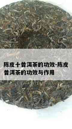 陈皮十普洱茶的功效-陈皮普洱茶的功效与作用