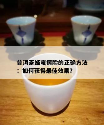 普洱茶蜂蜜擦脸的正确方法：如何获得更佳效果？