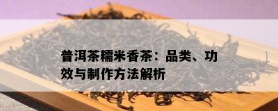 普洱茶糯米香茶：品类、功效与制作方法解析