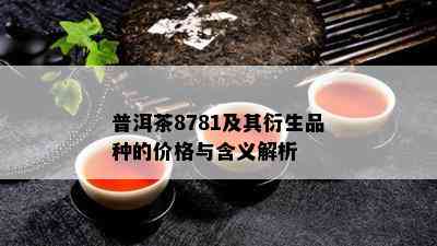 普洱茶8781及其衍生品种的价格与含义解析