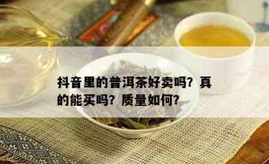 抖音里的普洱茶好卖吗？真的能买吗？质量如何？